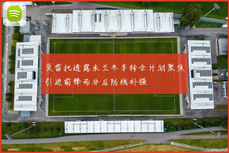 莫雷托透露米兰冬季转会计划聚焦引进前锋而非后防线补强