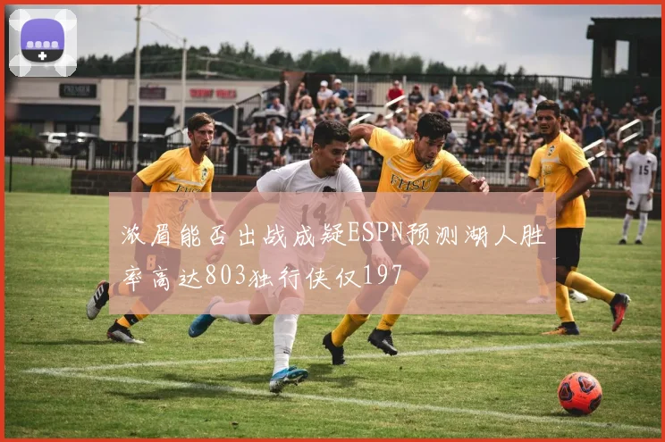 浓眉能否出战成疑ESPN预测湖人胜率高达803独行侠仅197
