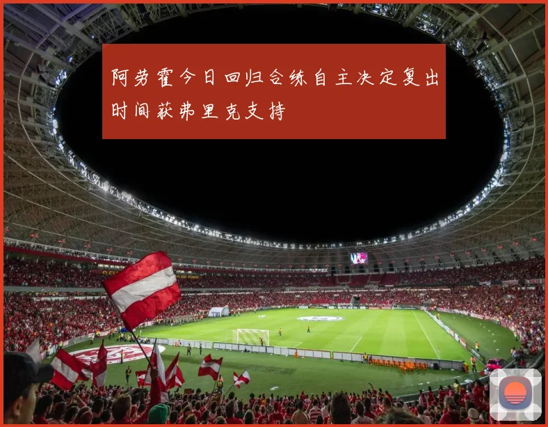 阿劳霍今日回归合练自主决定复出时间获弗里克支持