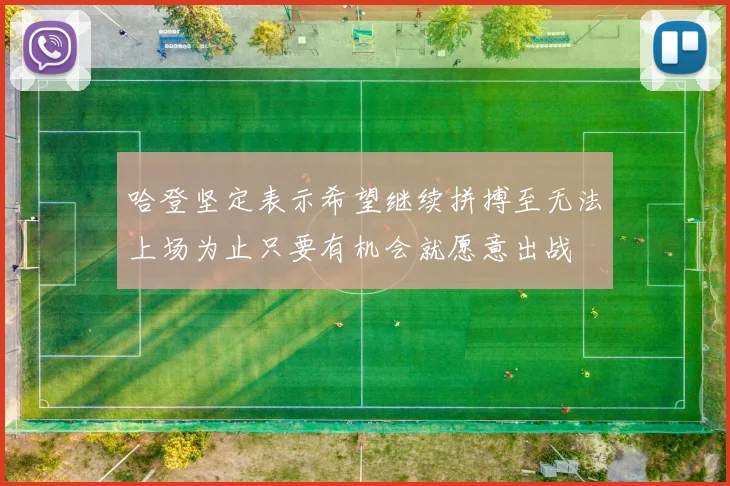 哈登坚定表示希望继续拼搏至无法上场为止只要有机会就愿意出战