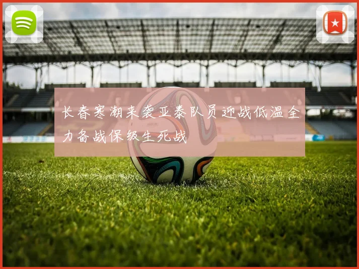 长春寒潮来袭亚泰队员迎战低温全力备战保级生死战