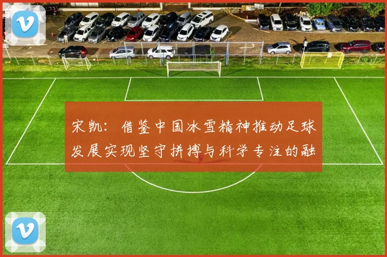 宋凯：借鉴中国冰雪精神推动足球发展实现坚守拼搏与科学专注的融合