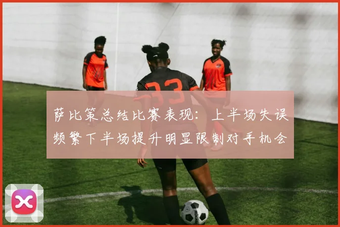 萨比策总结比赛表现：上半场失误频繁下半场提升明显限制对手机会