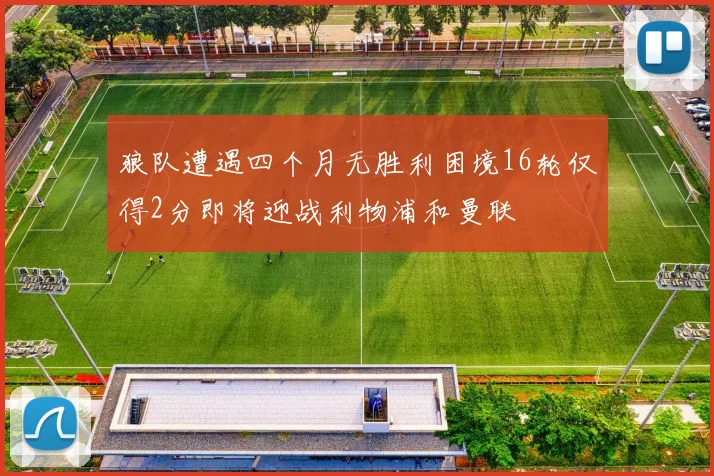 狼队遭遇四个月无胜利困境16轮仅得2分即将迎战利物浦和曼联