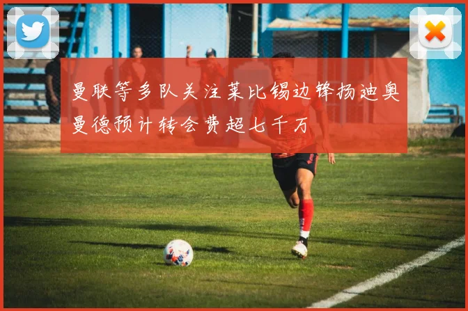 曼联等多队关注莱比锡边锋扬迪奥曼德预计转会费超七千万