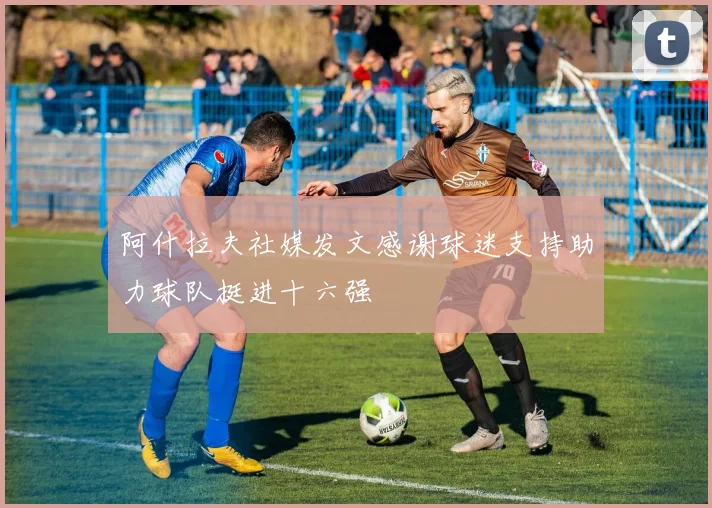 阿什拉夫社媒发文感谢球迷支持助力球队挺进十六强