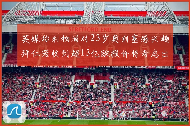 英媒称利物浦对23岁奥利塞感兴趣拜仁若收到超13亿欧报价将考虑出售